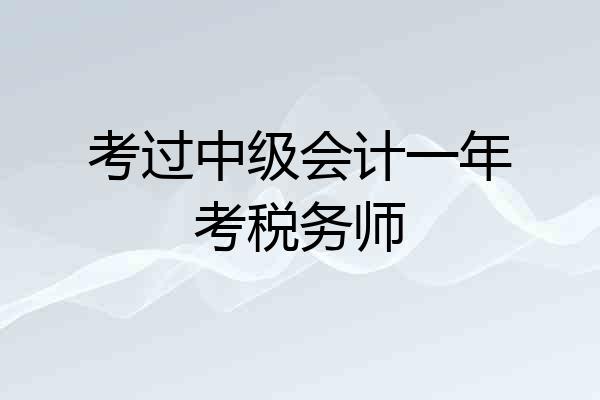 考过中级会计一年考税务师