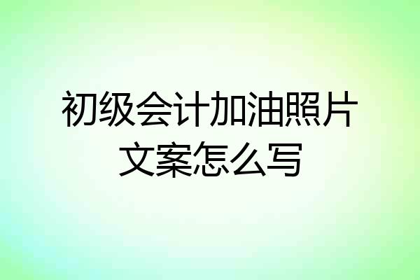 初级会计加油照片文案怎么写