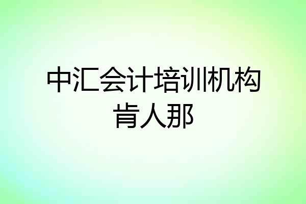 中汇会计培训机构肯人那