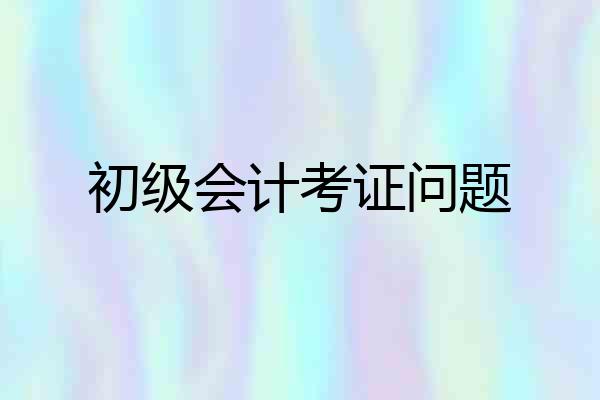 初级会计考证问题