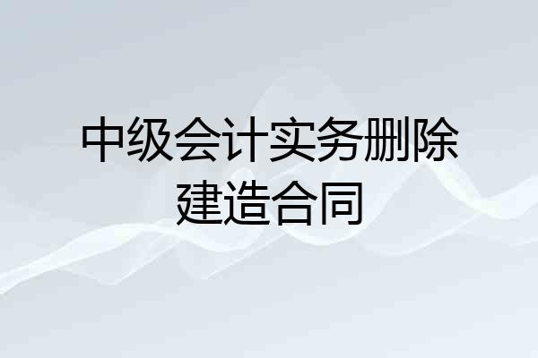 中级会计实务删除建造合同
