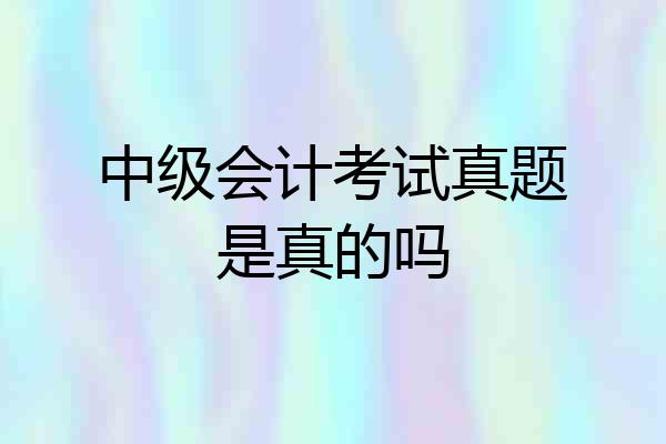 中级会计考试真题是真的吗