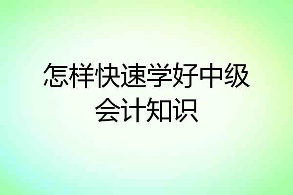 怎样快速学好中级会计知识