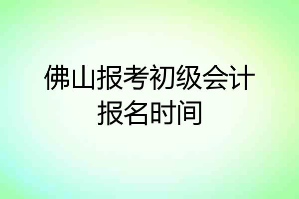 佛山报考初级会计报名时间