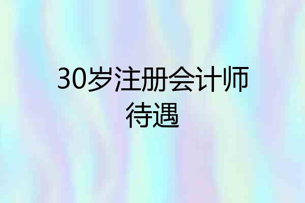 30岁注册会计师待遇