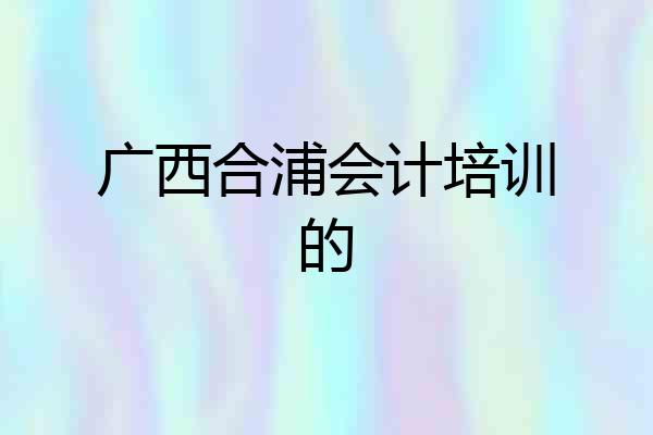 广西合浦会计培训的