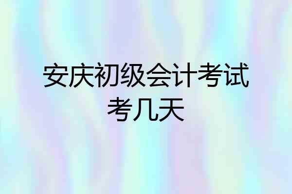 安庆初级会计考试考几天