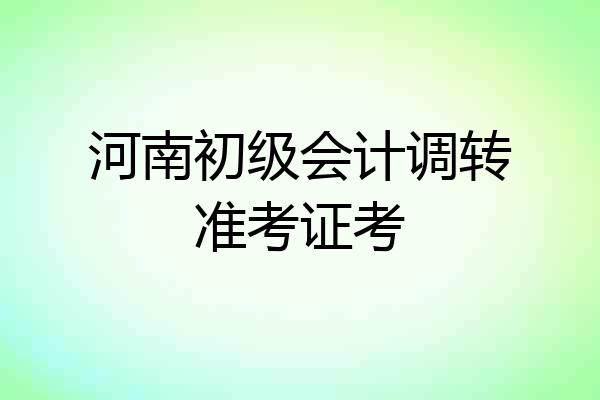 河南初级会计调转准考证考