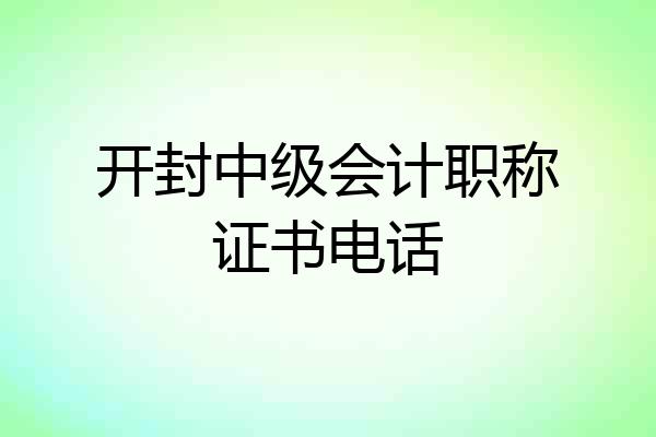 开封中级会计职称证书电话