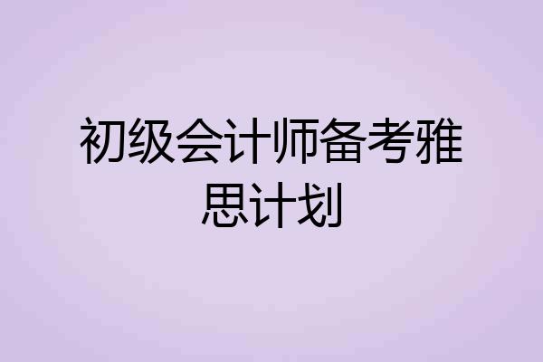 初级会计师备考雅思计划