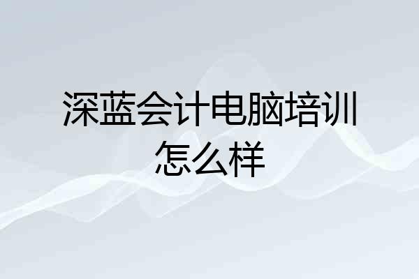 深蓝会计电脑培训怎么样