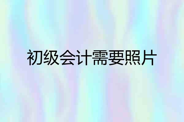 初级会计需要照片