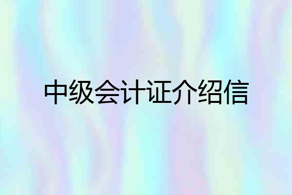 中级会计证介绍信