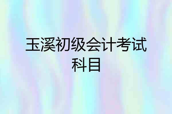玉溪初级会计考试科目