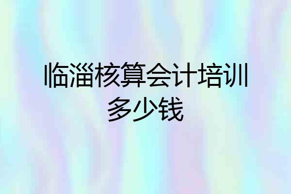 临淄核算会计培训多少钱
