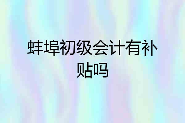 蚌埠初级会计有补贴吗