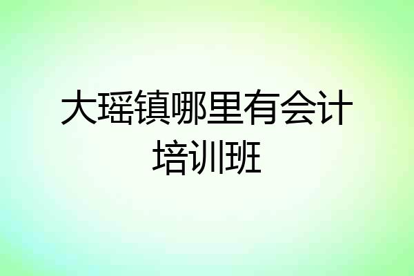 大瑶镇哪里有会计培训班
