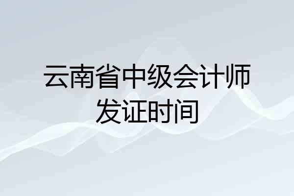 云南省中级会计师发证时间