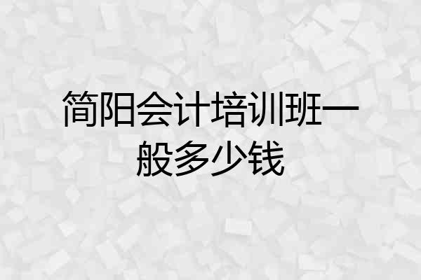 简阳会计培训班一般多少钱
