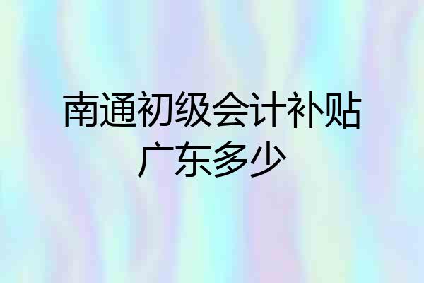 南通初级会计补贴广东多少