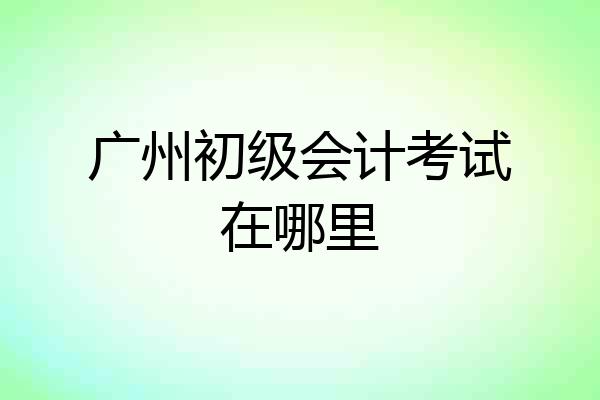 广州初级会计考试在哪里