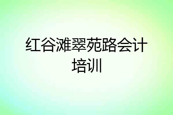 红谷滩翠苑路会计培训