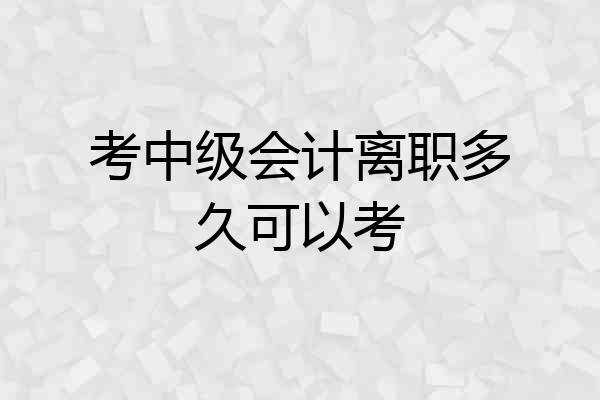 考中级会计离职多久可以考