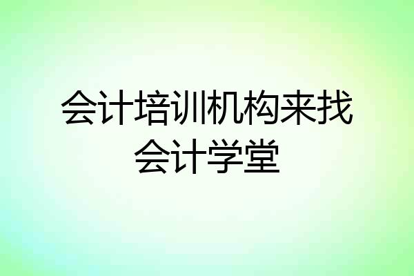 会计培训机构来找会计学堂