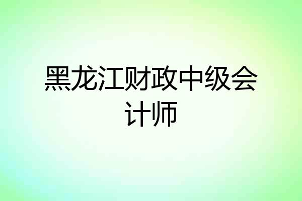 黑龙江财政中级会计师