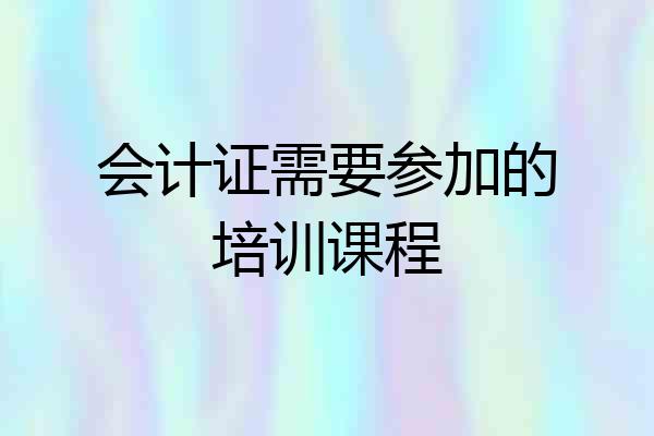 会计证需要参加的培训课程