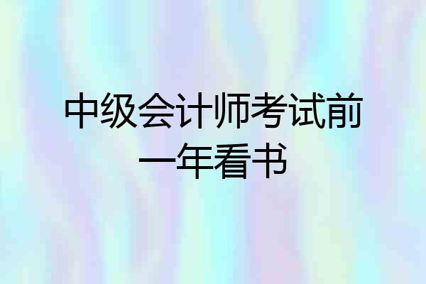 中级会计师考试前一年看书