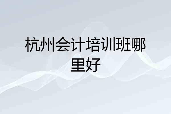 杭州会计培训班哪里好