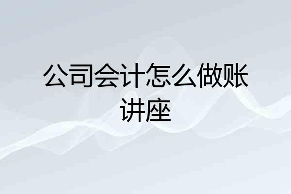 公司会计怎么做账讲座