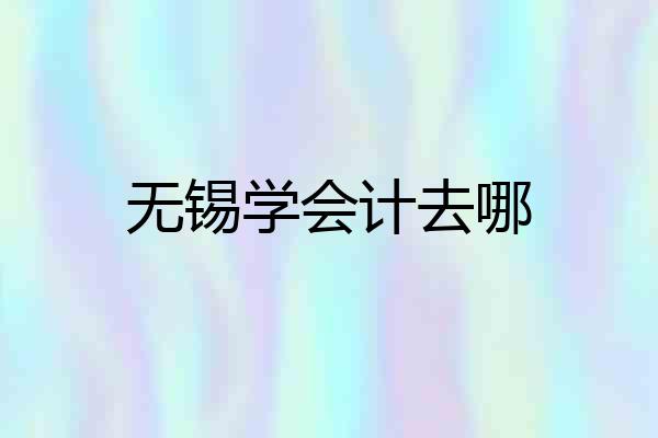 无锡学会计去哪