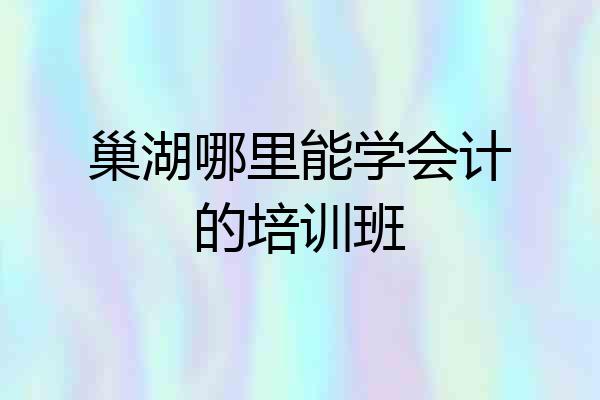 巢湖哪里能学会计的培训班