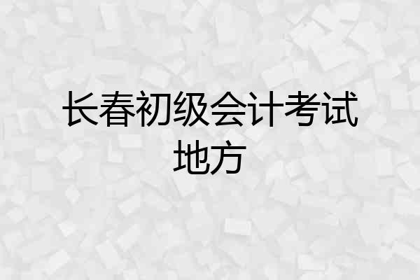 长春初级会计考试地方