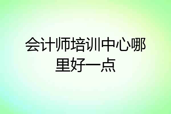 会计师培训中心哪里好一点