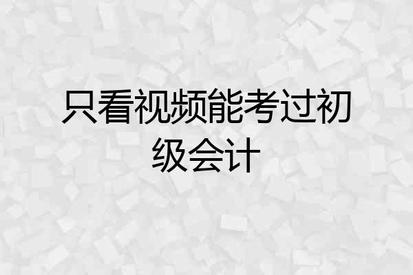 只看视频能考过初级会计