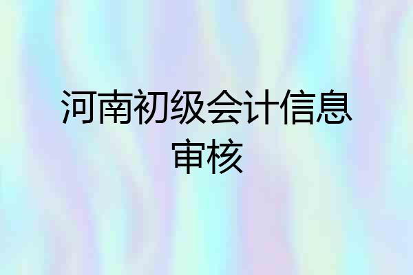河南初级会计信息审核