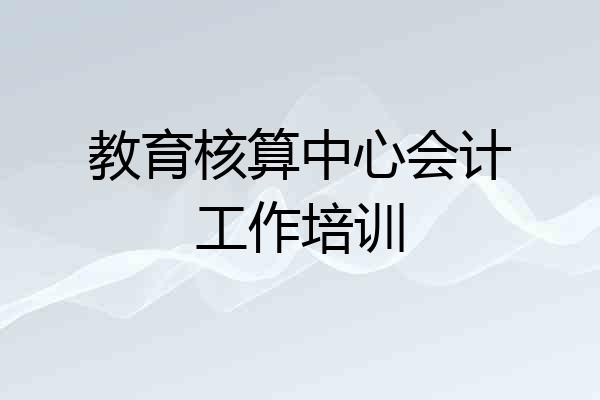 教育核算中心会计工作培训