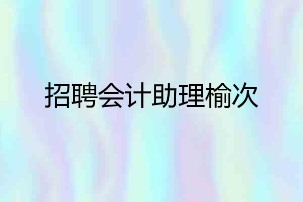 招聘会计助理榆次