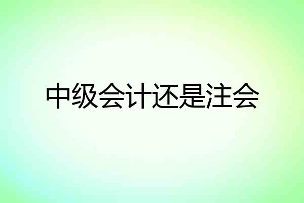 中级会计还是注会