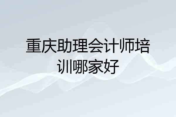 重庆助理会计师培训哪家好