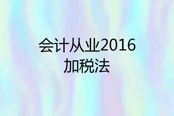 会计从业2016加税法