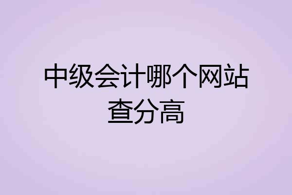 中级会计哪个网站查分高