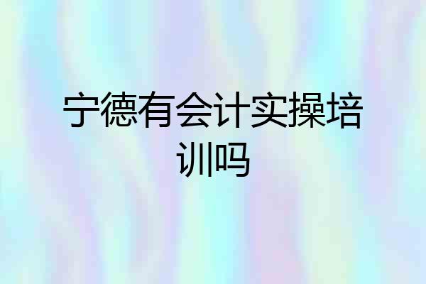 宁德有会计实操培训吗