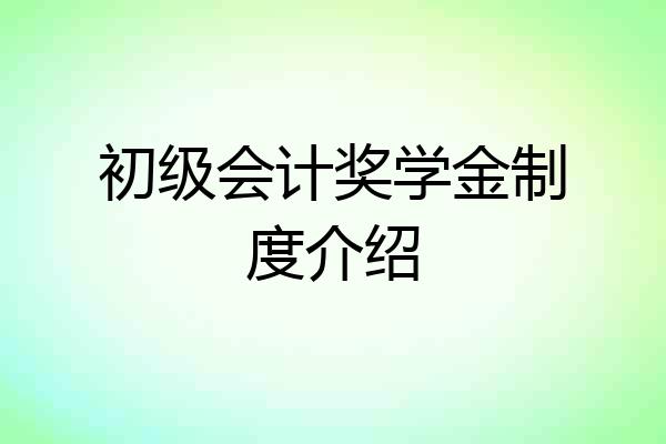 初级会计奖学金制度介绍