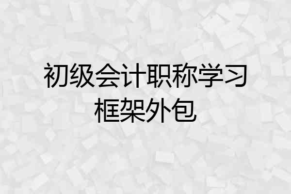 初级会计职称学习框架外包