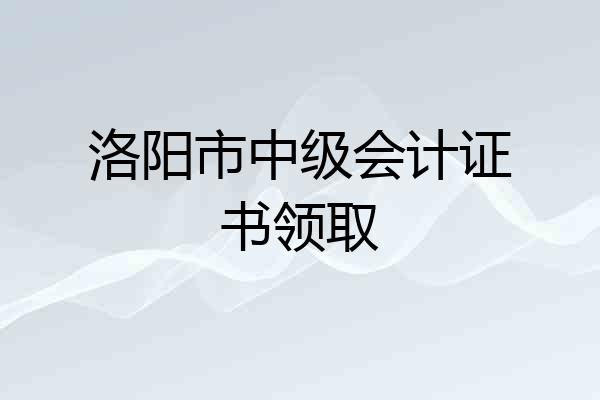 洛阳市中级会计证书领取