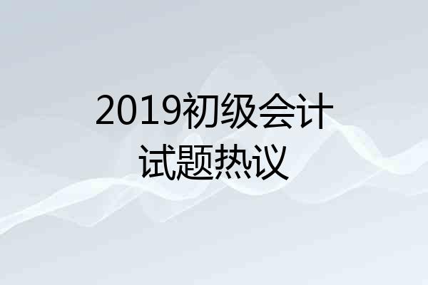2019初级会计试题热议